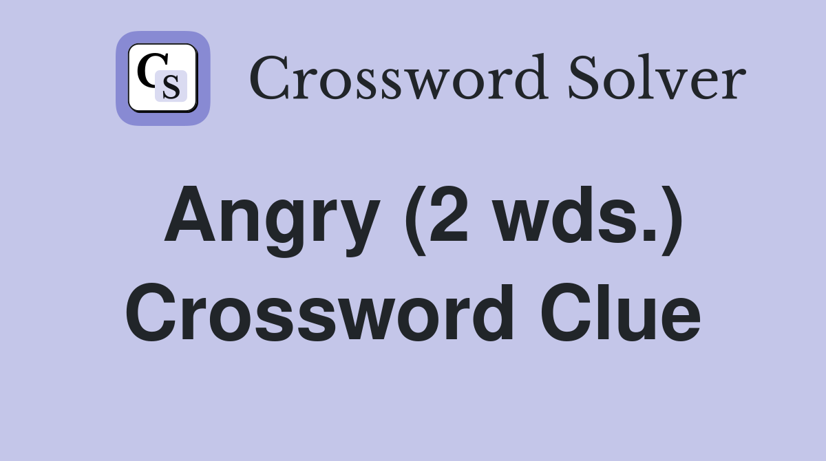 Angry (2 wds ) Crossword Clue Answers Crossword Solver